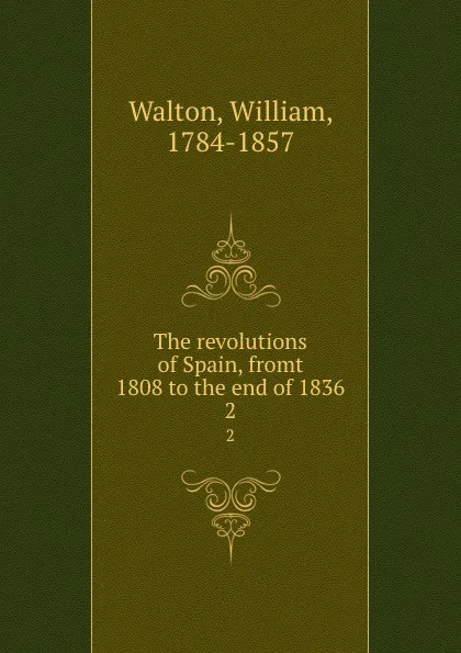 Обложка книги The revolutions of Spain, fromt 1808 to the end of 1836. 2, William Walton