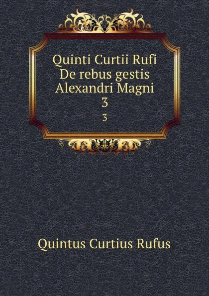 Обложка книги Quinti Curtii Rufi De rebus gestis Alexandri Magni. 3, Quintus Curtius Rufus