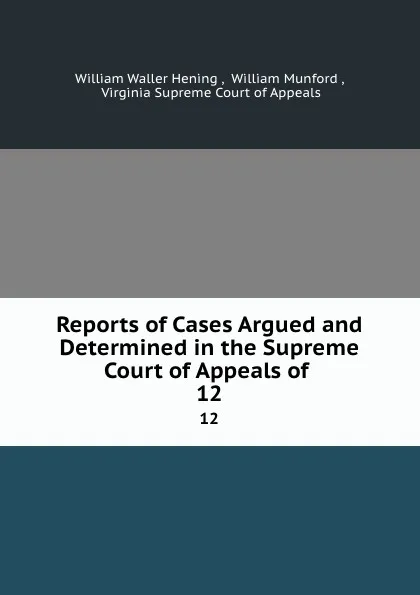 Обложка книги Reports of Cases Argued and Determined in the Supreme Court of Appeals of . 12, William Waller Hening