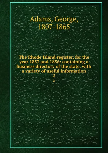 Обложка книги The Rhode Island register, for the year 1853 and 1856: containing a business directory of the state, with a variety of useful information. 2, George Adams