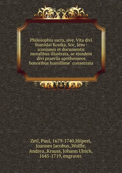 Обложка книги Philosophia sacra, sive, Vita divi Stanislai Kostka, Soc. Jesu : iconismis et documentis moralibus illustrata, ac ejusdem divi praeviis apotheoseos honoribus humillime consecrata, Paul Zetl