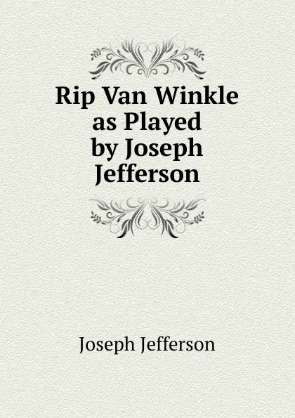 Обложка книги Rip Van Winkle as Played by Joseph Jefferson, Joseph Jefferson