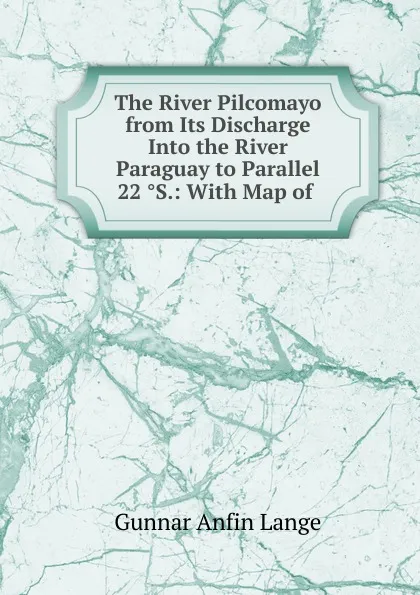 Обложка книги The River Pilcomayo from Its Discharge Into the River Paraguay to Parallel 22 S.: With Map of ., Gunnar Anfin Lange