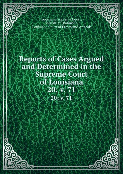 Обложка книги Reports of Cases Argued and Determined in the Supreme Court of Louisiana. 20; v. 71, Merritt M . Robinson