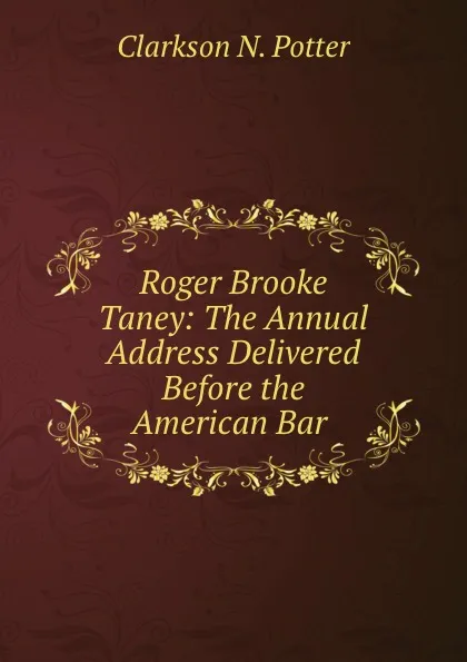 Обложка книги Roger Brooke Taney: The Annual Address Delivered Before the American Bar ., Clarkson N. Potter