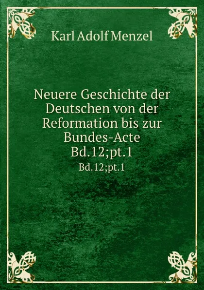 Обложка книги Neuere Geschichte der Deutschen von der Reformation bis zur Bundes-Acte. Bd.12;pt.1, Menzel Karl Adolf