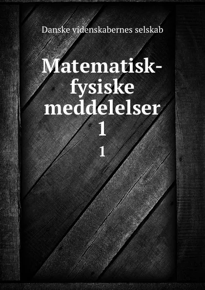 Обложка книги Matematisk-fysiske meddelelser. 1, Danske videnskabernes selskab