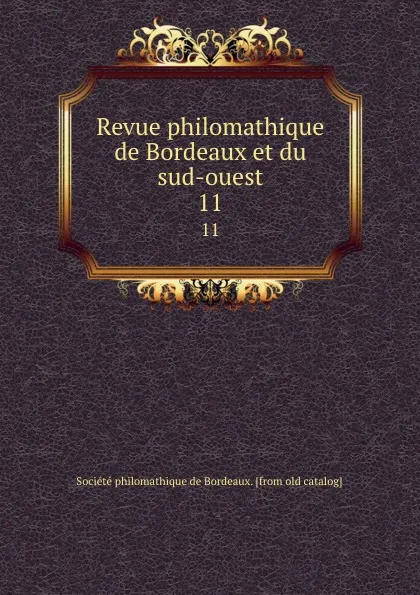 Обложка книги Revue philomathique de Bordeaux et du sud-ouest. 11, Société philomathique de Bordeaux