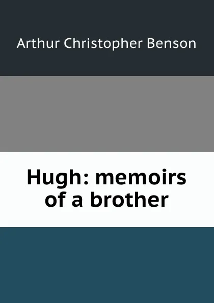 Обложка книги Hugh: memoirs of a brother, Arthur Christopher Benson
