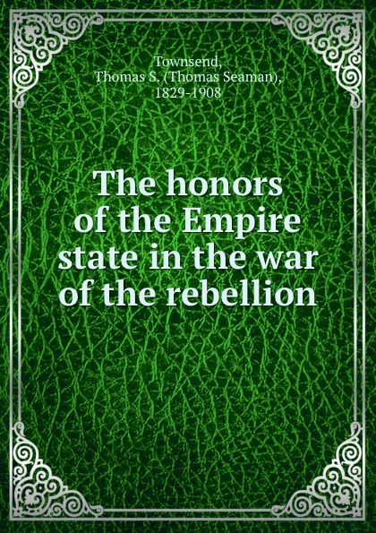 Обложка книги The honors of the Empire state in the war of the rebellion, Thomas Seaman Townsend