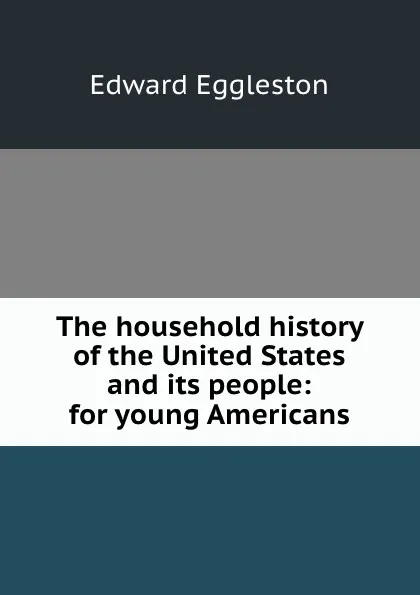 Обложка книги The household history of the United States and its people: for young Americans, Edward Eggleston