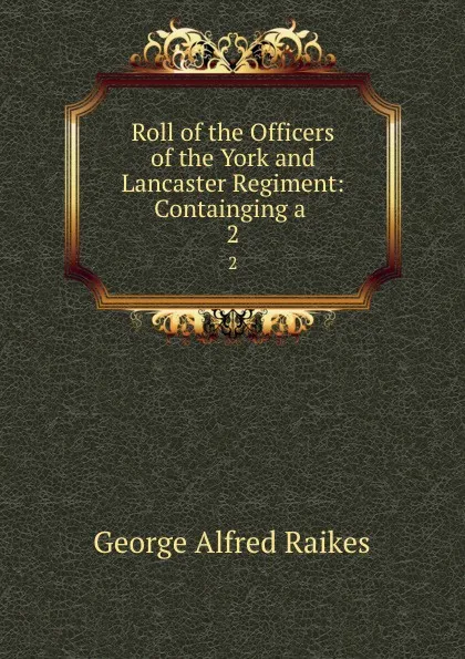 Обложка книги Roll of the Officers of the York and Lancaster Regiment: Containging a . 2, George Alfred Raikes