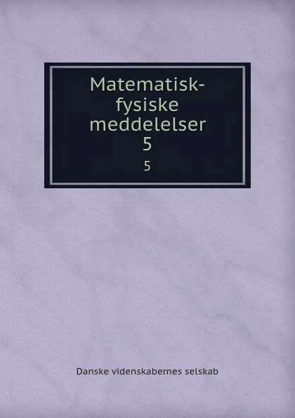 Обложка книги Matematisk-fysiske meddelelser. 5, Danske videnskabernes selskab