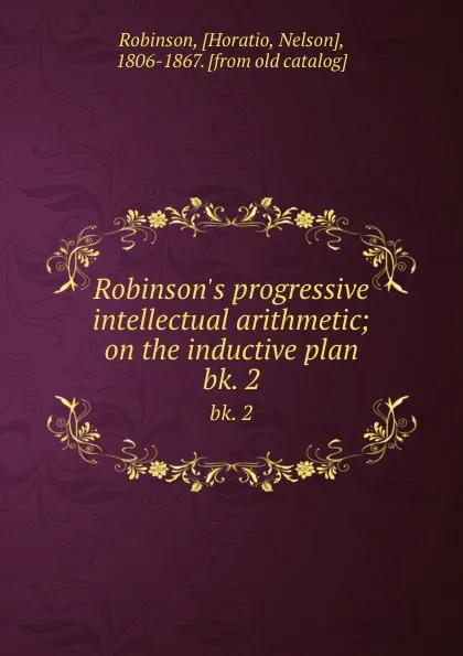 Обложка книги Robinson.s progressive intellectual arithmetic; on the inductive plan. bk. 2, Horatio Robinson