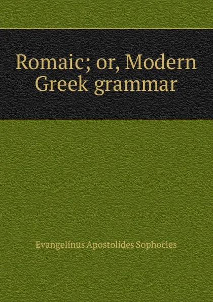 Обложка книги Romaic; or, Modern Greek grammar, Evangelinus Apostolides Sophocles