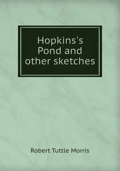 Обложка книги Hopkins.s Pond and other sketches, Robert Tuttle Morris