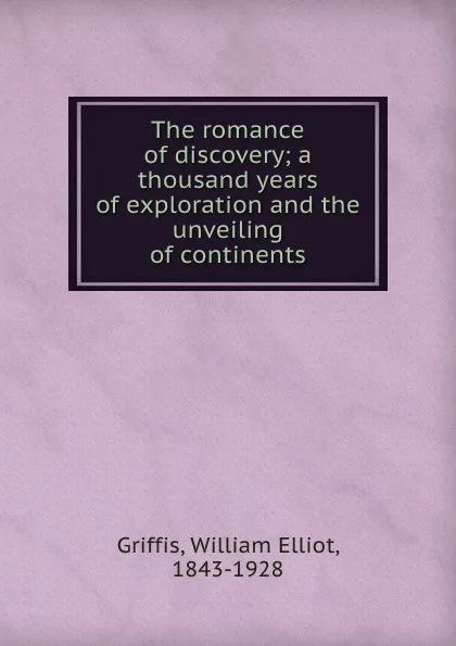 Обложка книги The romance of discovery; a thousand years of exploration and the unveiling of continents, William Elliot Griffis