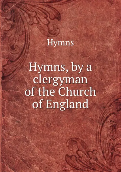 Обложка книги Hymns, by a clergyman of the Church of England, Hymns