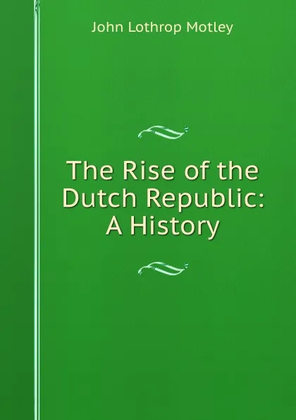 Обложка книги The Rise of the Dutch Republic: A History, John Lothrop Motley