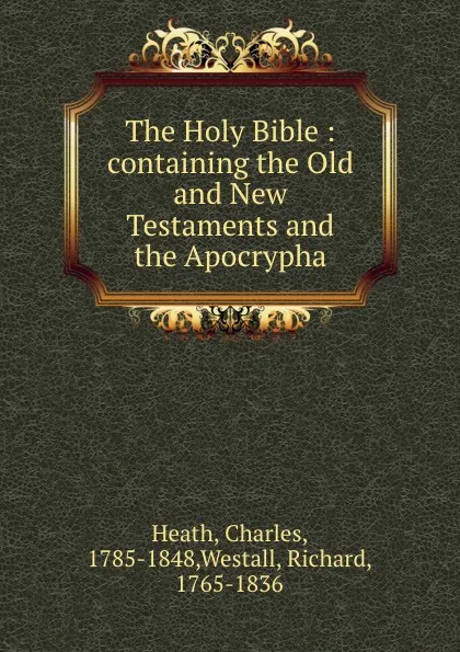 Обложка книги The Holy Bible : containing the Old and New Testaments and the Apocrypha, Charles Heath