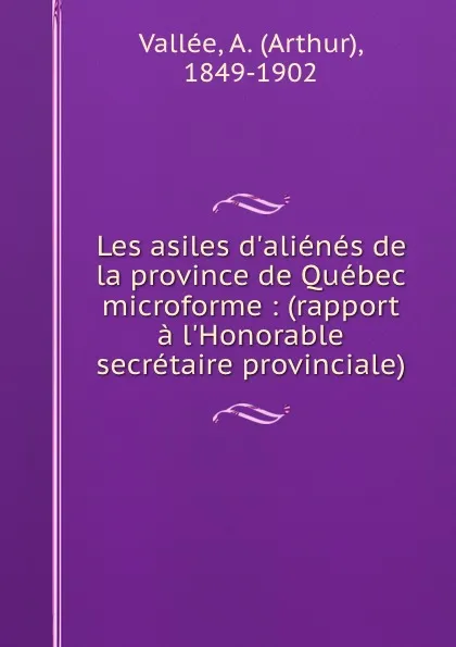 Обложка книги Les asiles d.alienes de la province de Quebec microforme : (rapport a l.Honorable secretaire provinciale), Arthur Vallée