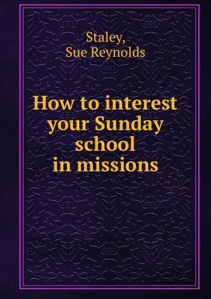 Обложка книги How to interest your Sunday school in missions, Sue Reynolds Staley