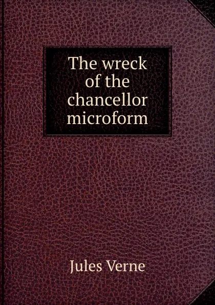 Обложка книги The wreck of the chancellor microform, Jules Verne