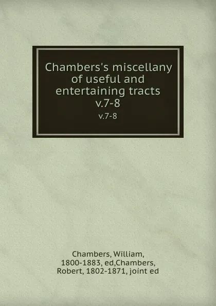 Обложка книги Chambers.s miscellany of useful and entertaining tracts. v.7-8, William Chambers