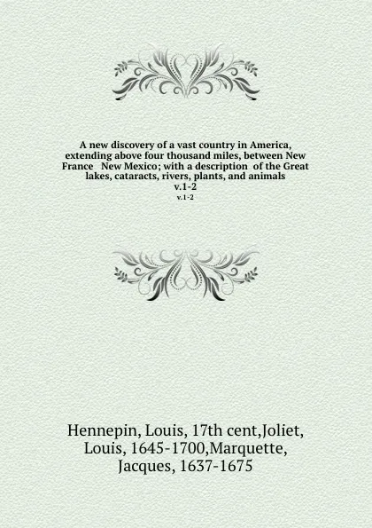 Обложка книги A new discovery of a vast country in America, extending above four thousand miles, between New France . New Mexico; with a description  of the Great lakes, cataracts, rivers, plants, and animals. v.1-2, Louis Hennepin