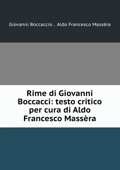 Обложка книги Rime di Giovanni Boccacci: testo critico per cura di Aldo Francesco Massera, Giovanni Boccaccio