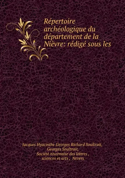 Обложка книги Repertoire archeologique du departement de la Nievre: redige sous les ., Jacques Hyacinthe Georges Richard Soultrait