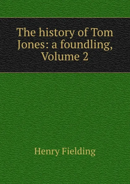 Обложка книги The history of Tom Jones: a foundling, Volume 2, Henry Fielding