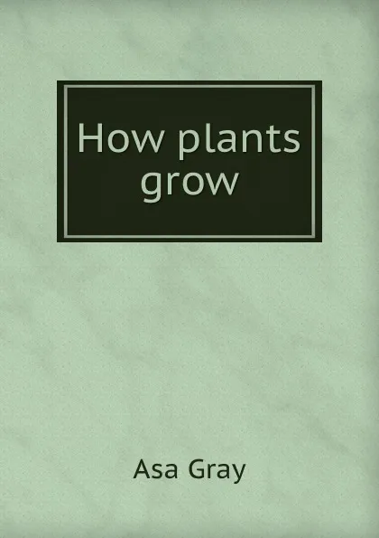 Обложка книги How plants grow, Asa Gray