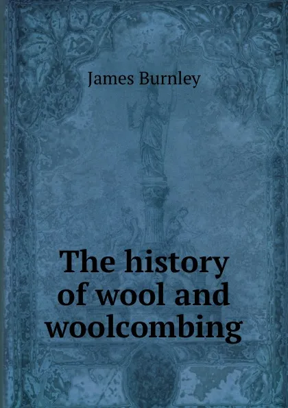 Обложка книги The history of wool and woolcombing, James Burnley