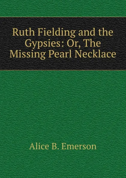 Обложка книги Ruth Fielding and the Gypsies: Or, The Missing Pearl Necklace, Alice B. Emerson