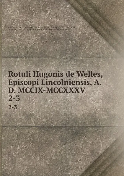 Обложка книги Rotuli Hugonis de Welles, Episcopi Lincolniensis, A.D. MCCIX-MCCXXXV. 2-3, William Phillimore Watts Phillimore