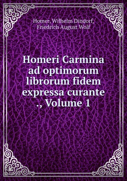 Обложка книги Homeri Carmina ad optimorum librorum fidem expressa curante ., Volume 1, Wilhelm Dindorf Homer