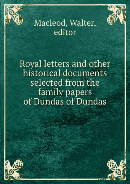 Обложка книги Royal letters and other historical documents selected from the family papers of Dundas of Dundas, Walter Macleod