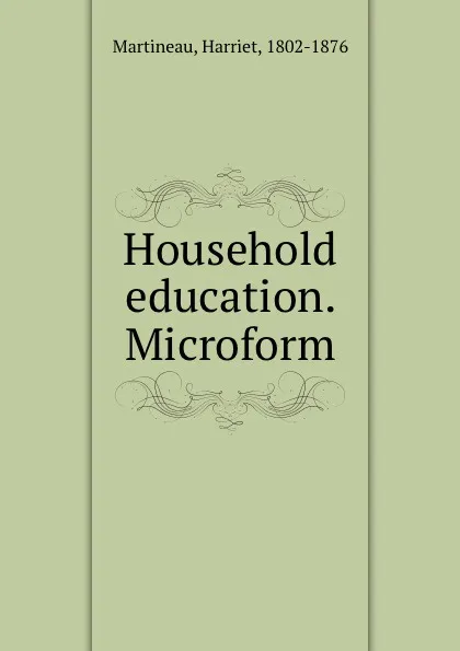 Обложка книги Household education. Microform, Harriet Martineau