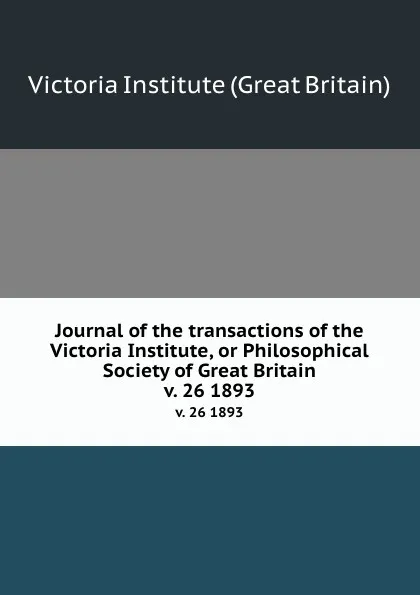 Обложка книги Journal of the transactions of the Victoria Institute, or Philosophical Society of Great Britain. v. 26 1893, Victoria Institute Great Britain