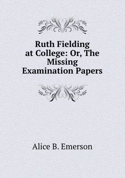 Обложка книги Ruth Fielding at College: Or, The Missing Examination Papers, Alice B. Emerson