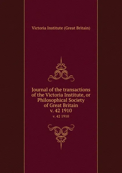 Обложка книги Journal of the transactions of the Victoria Institute, or Philosophical Society of Great Britain. v. 42 1910, Victoria Institute Great Britain