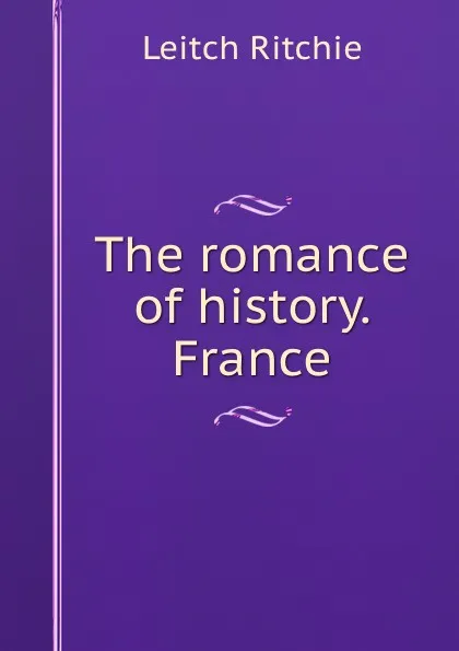 Обложка книги The romance of history. France, Leitch Ritchie