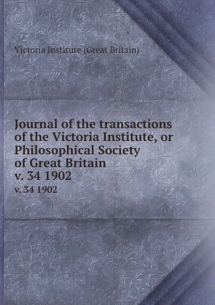 Обложка книги Journal of the transactions of the Victoria Institute, or Philosophical Society of Great Britain. v. 34 1902, Victoria Institute Great Britain