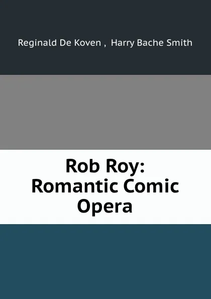 Обложка книги Rob Roy: Romantic Comic Opera, Reginald de Koven