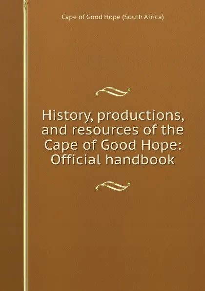 Обложка книги History, productions, and resources of the Cape of Good Hope: Official handbook, Cape of Good Hope South Africa