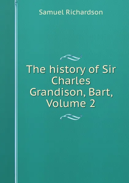 Обложка книги The history of Sir Charles Grandison, Bart, Volume 2, Samuel Richardson
