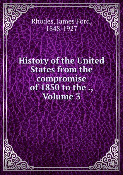 Обложка книги History of the United States from the compromise of 1850 to the ., Volume 3, James Ford Rhodes