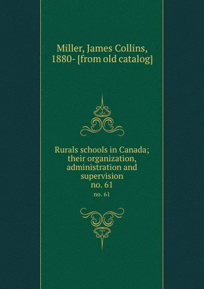 Обложка книги Rurals schools in Canada; their organization, administration and supervision. no. 61, James Collins Miller