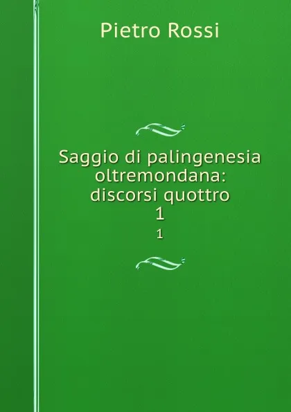 Обложка книги Saggio di palingenesia oltremondana: discorsi quottro. 1, Pietro Rossi